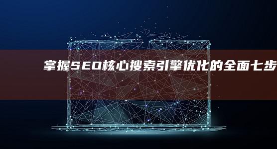 掌握SEO核心：搜索引擎优化的全面七步秘籍